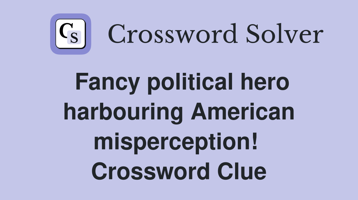 Fancy political hero harbouring American misperception!  Crossword Clue