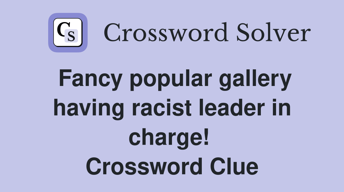 Fancy popular gallery having racist leader in charge!  Crossword Clue