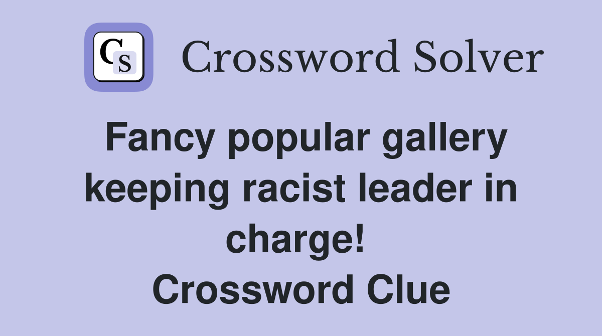 Fancy popular gallery keeping racist leader in charge!  Crossword Clue