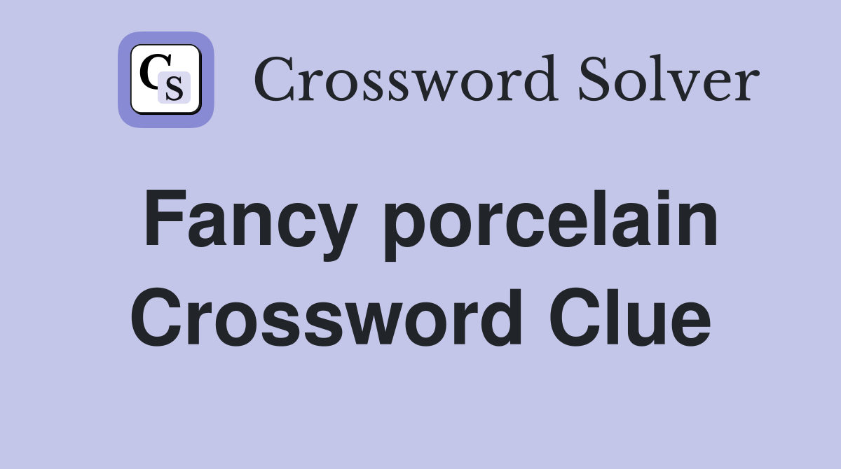 Fancy porcelain Crossword Clue