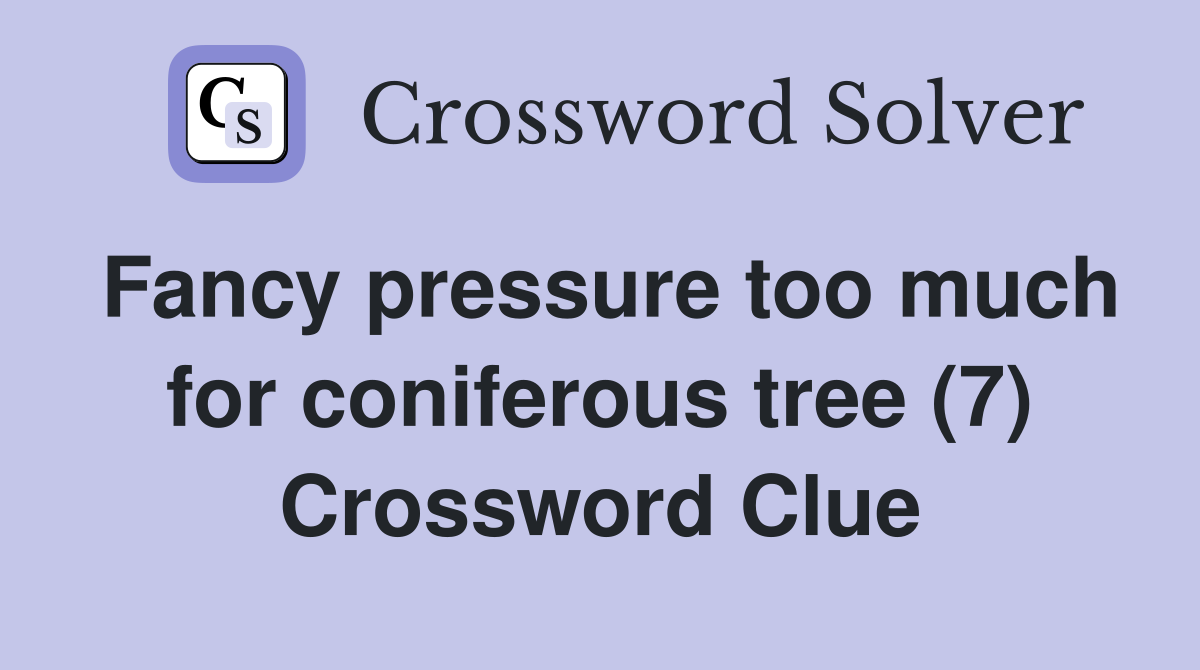 Fancy pressure too much for coniferous tree (7) Crossword Clue