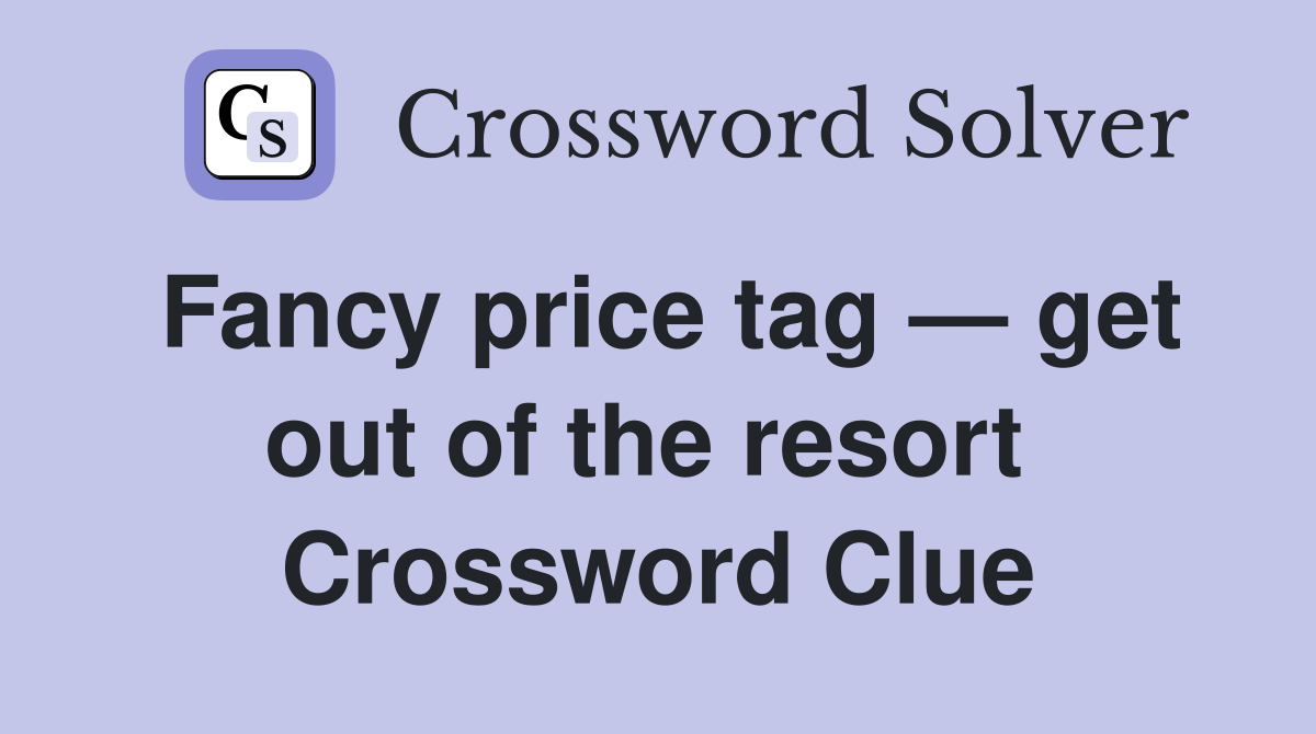 Fancy price tag — get out of the resort  Crossword Clue