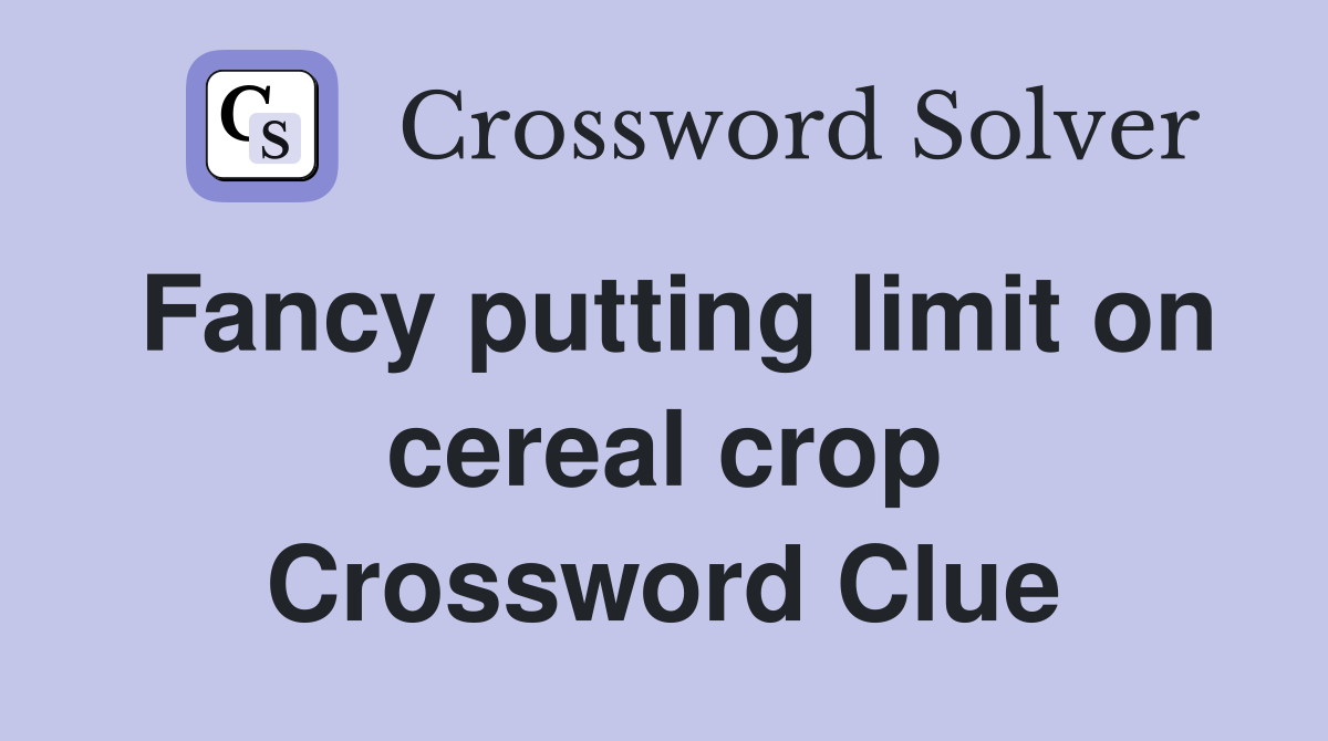 Fancy putting limit on cereal crop Crossword Clue