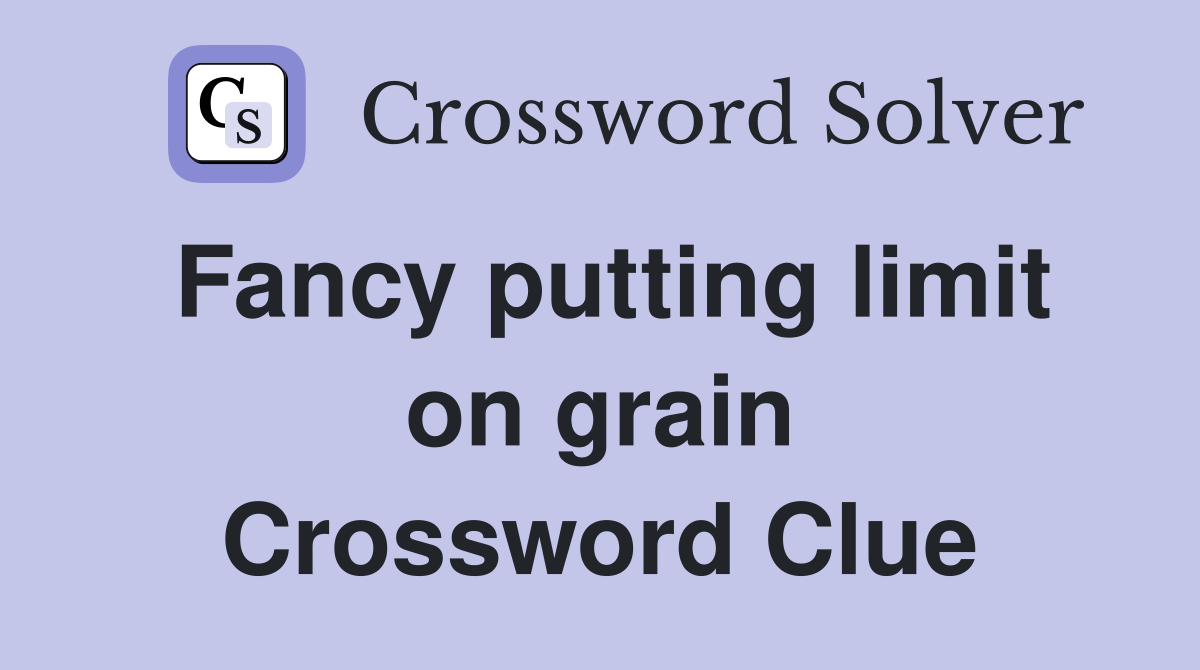 Fancy putting limit on grain Crossword Clue