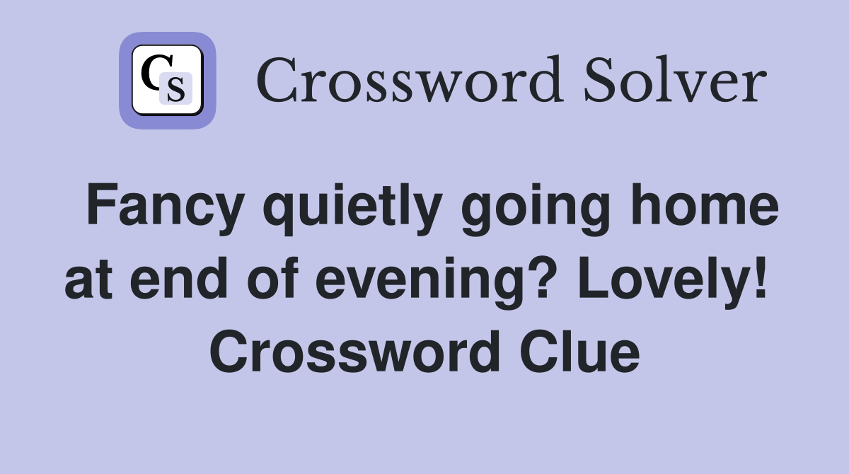 Fancy quietly going home at end of evening? Lovely!  Crossword Clue