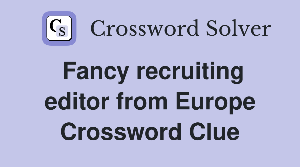 Fancy recruiting editor from Europe Crossword Clue
