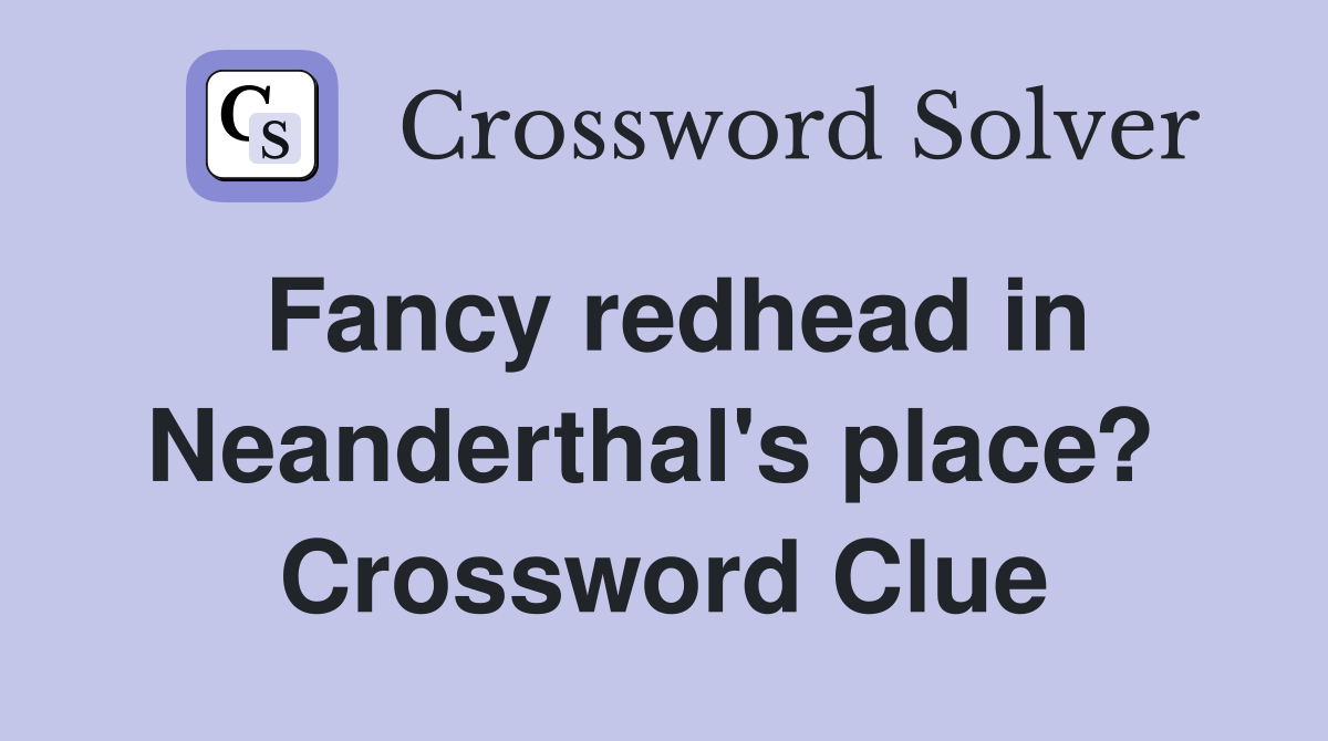 Fancy redhead in Neanderthal's place?  Crossword Clue