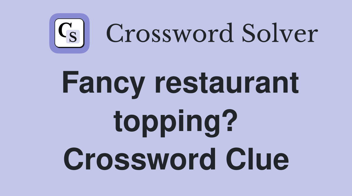 Fancy restaurant topping? Crossword Clue