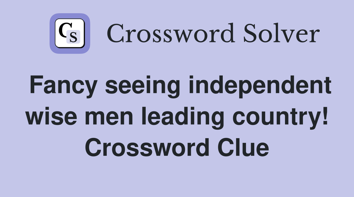 Fancy seeing independent wise men leading country! Crossword Clue