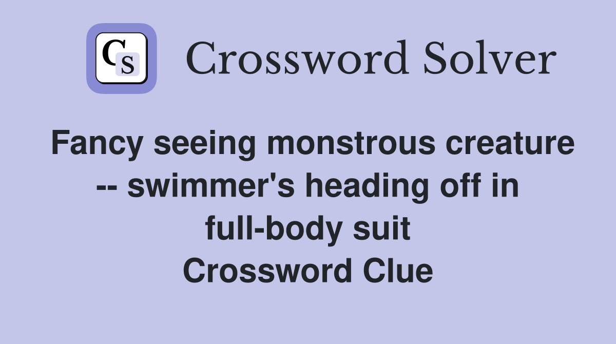 Fancy seeing monstrous creature -- swimmer's heading off in full-body suit Crossword Clue