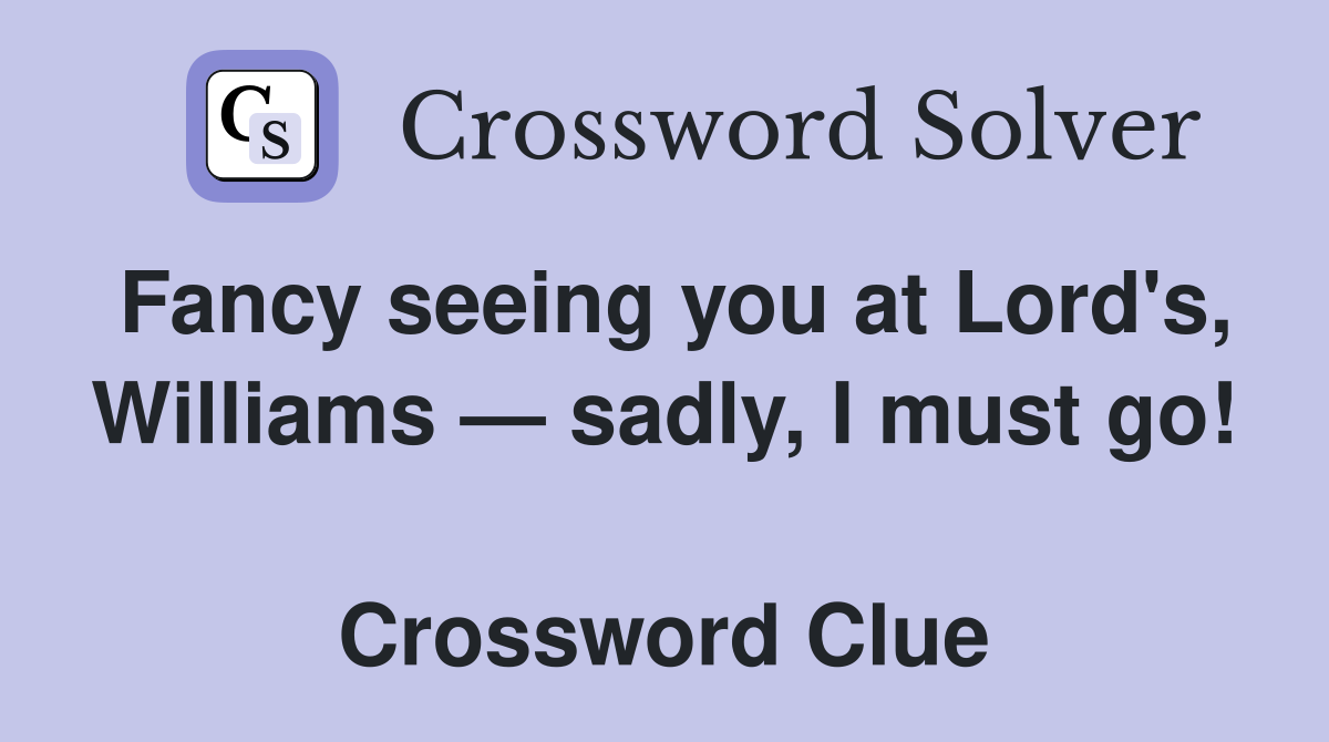 Fancy seeing you at Lord's, Williams — sadly, I must go!  Crossword Clue