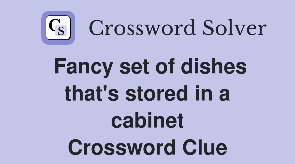 Fancy set of dishes that's stored in a cabinet Crossword Clue