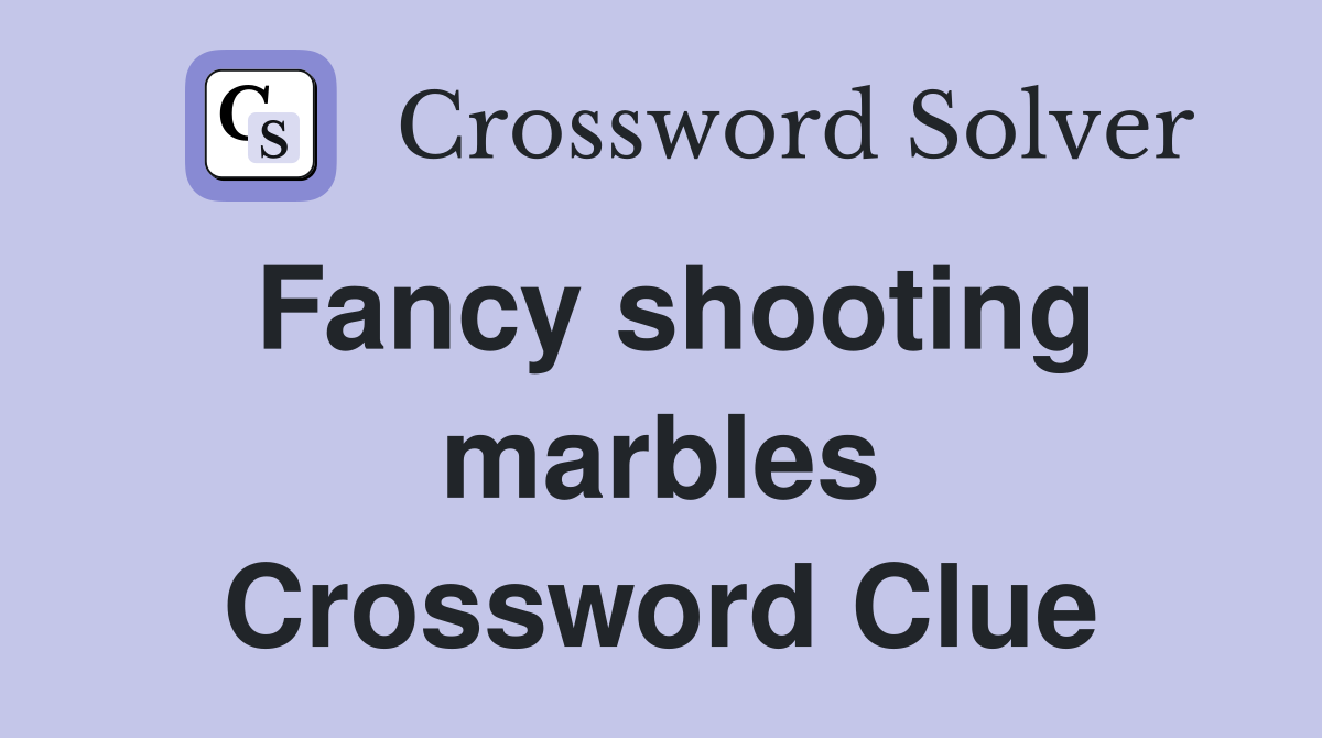 Fancy shooting marbles Crossword Clue