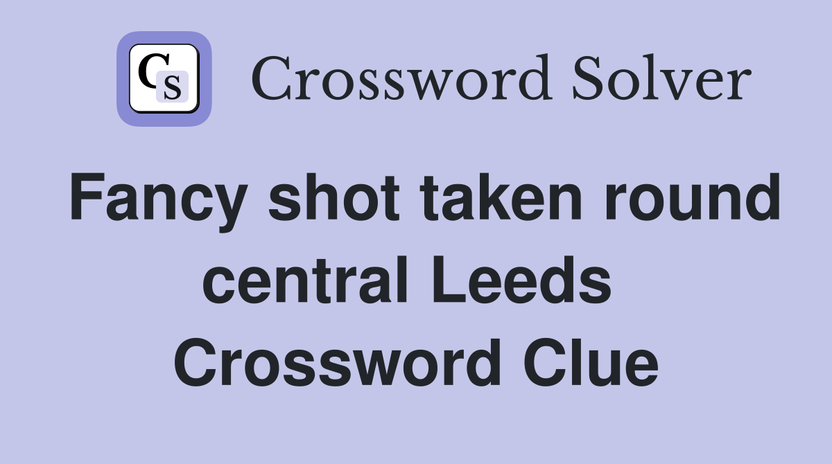 Fancy shot taken round central Leeds  Crossword Clue
