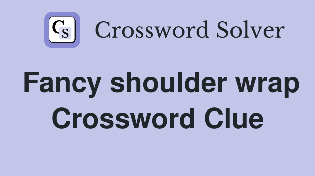 Fancy shoulder wrap Crossword Clue