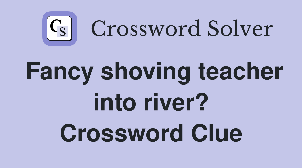 Fancy shoving teacher into river? Crossword Clue