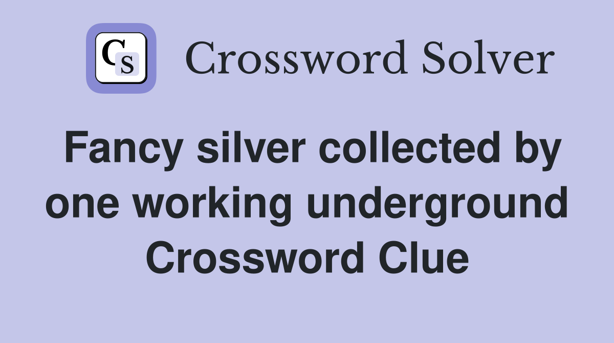 Fancy silver collected by one working underground Crossword Clue