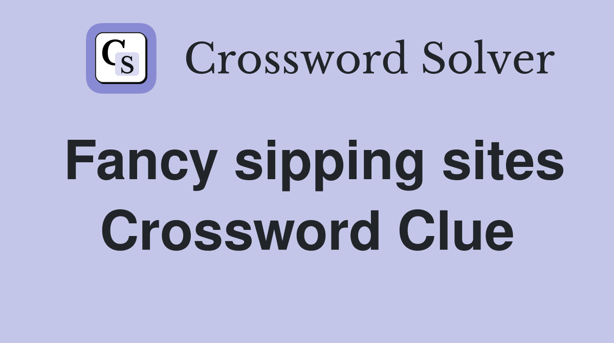 Fancy sipping sites Crossword Clue