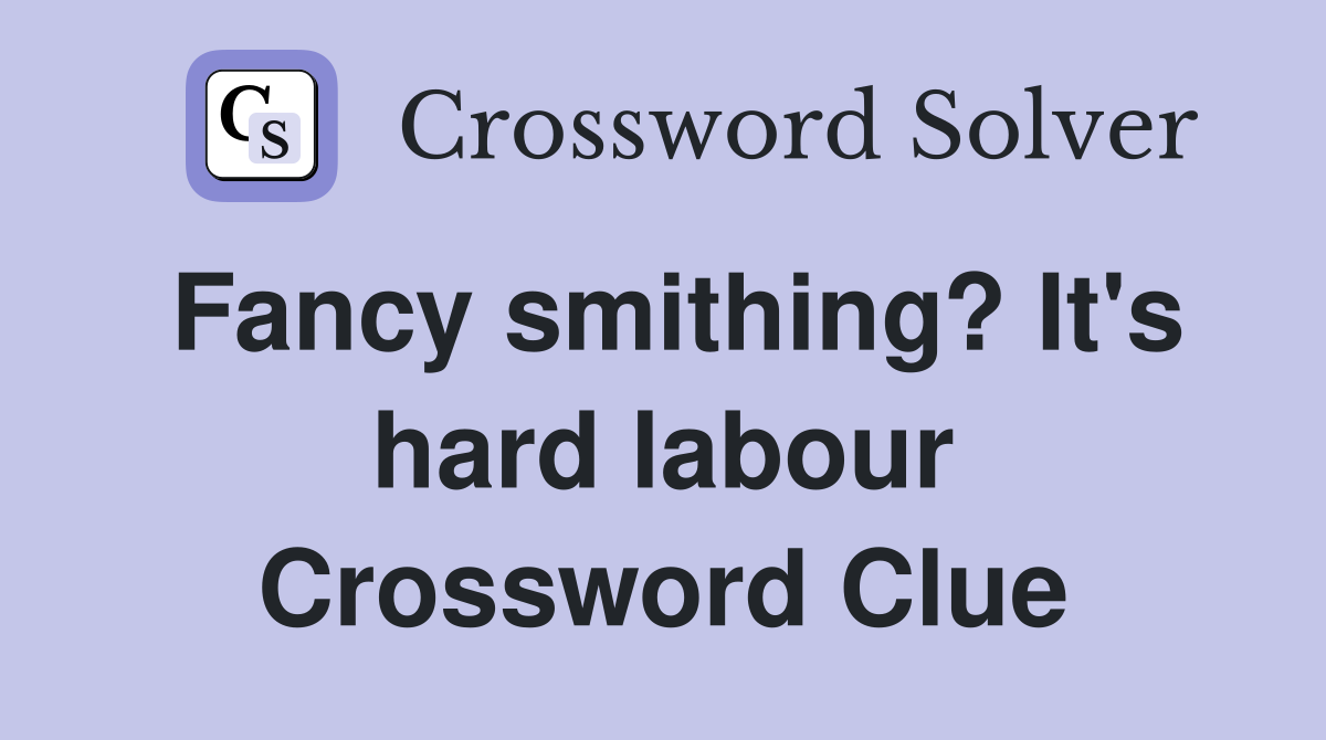 Fancy smithing? It's hard labour Crossword Clue