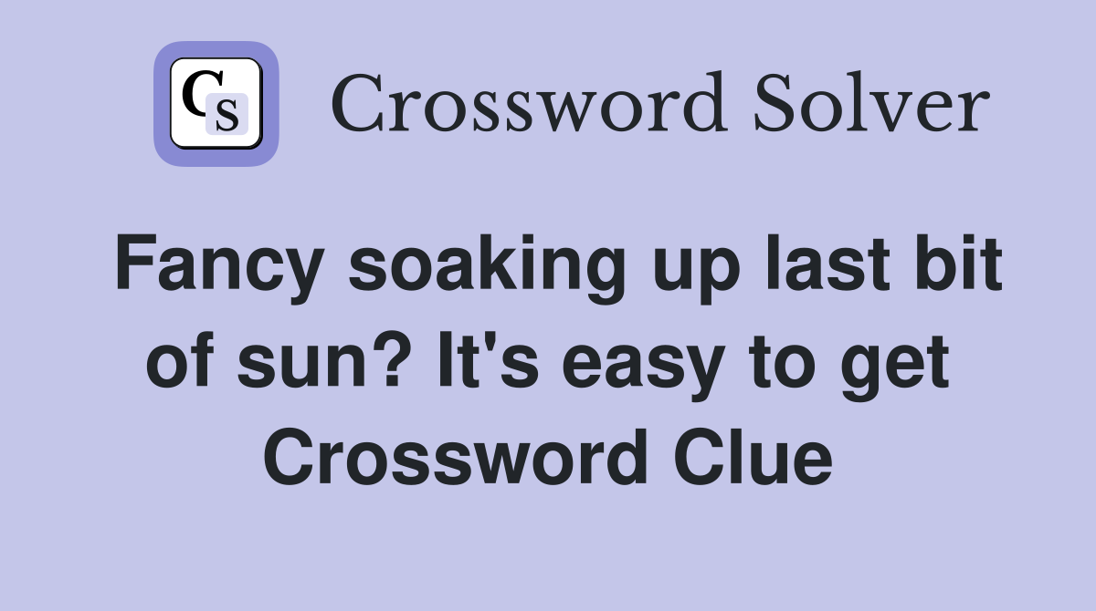 Fancy soaking up last bit of sun? It's easy to get Crossword Clue