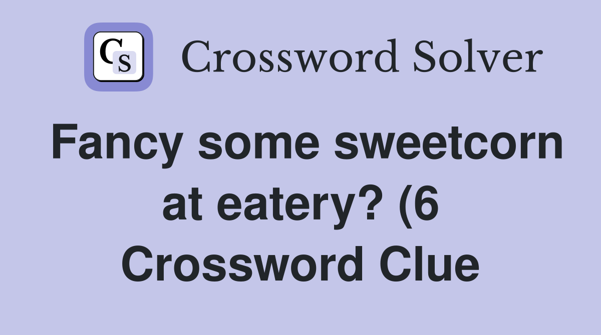 Fancy some sweetcorn at eatery? (6) Crossword Clue Answers Fancy some sweetcorn at eatery? (6) Crossword Clue Answers