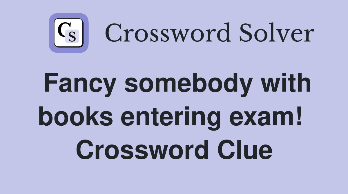 Fancy somebody with books entering exam!  Crossword Clue