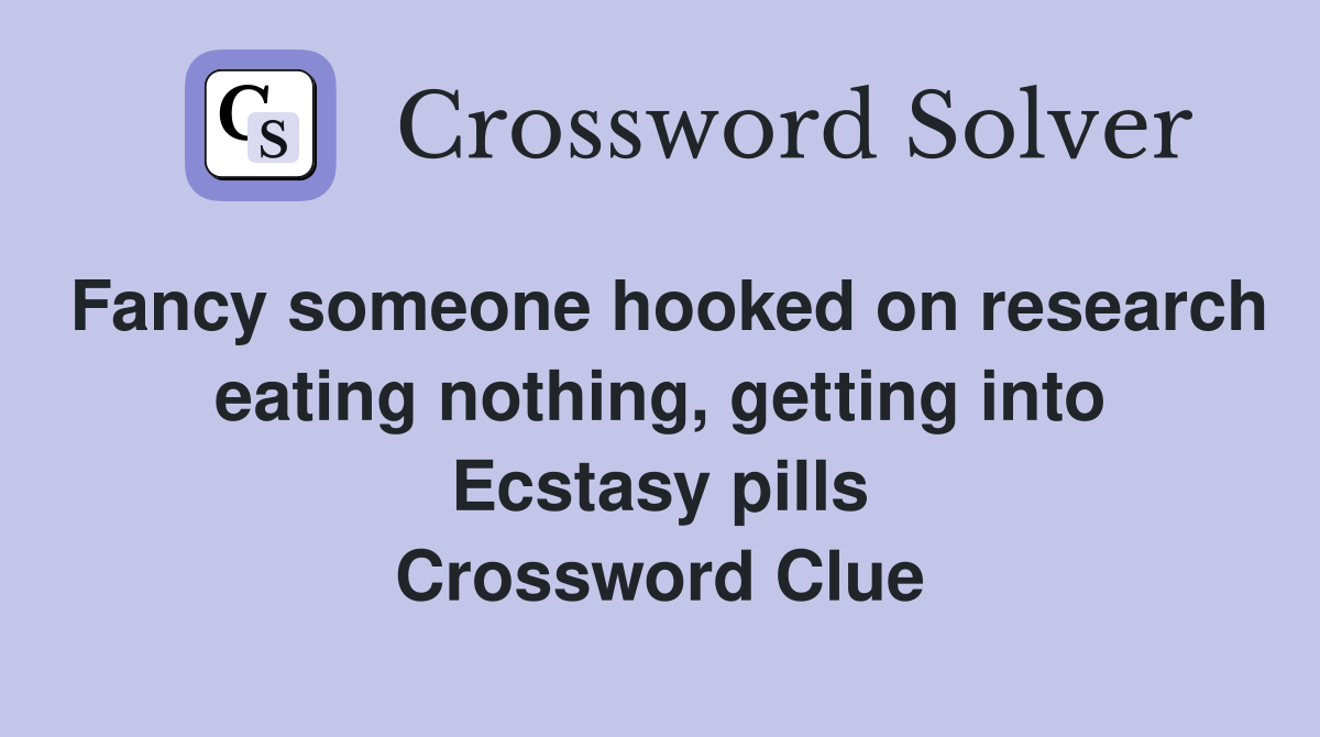 Fancy someone hooked on research eating nothing, getting into Ecstasy pills Crossword Clue
