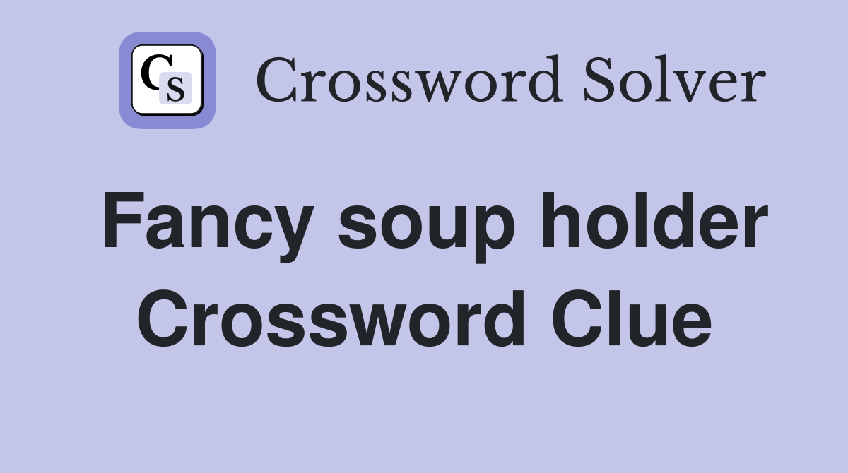 Fancy soup holder Crossword Clue