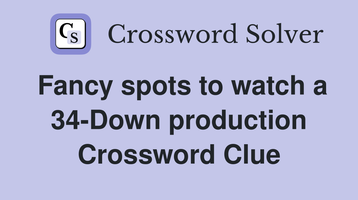 Fancy spots to watch a 34-Down production Crossword Clue