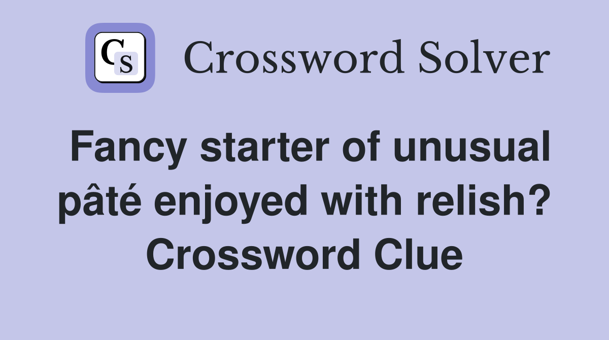 Fancy starter of unusual pâté enjoyed with relish? Crossword Clue