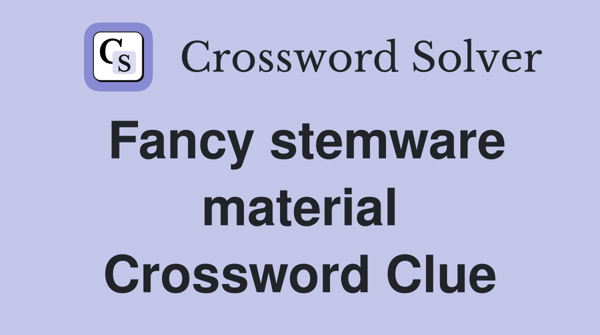 Fancy stemware material Crossword Clue