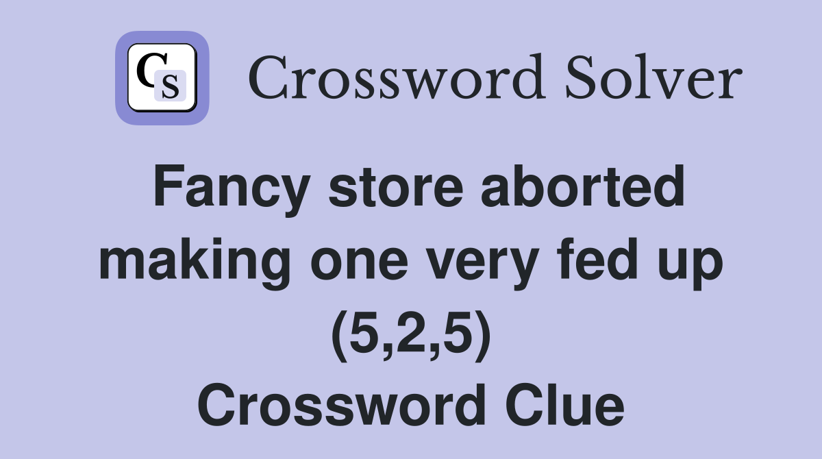 Fancy store aborted making one very fed up (5,2,5) Crossword Clue
