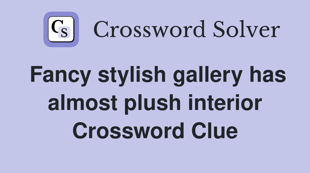 Fancy stylish gallery has almost plush interior Crossword Clue