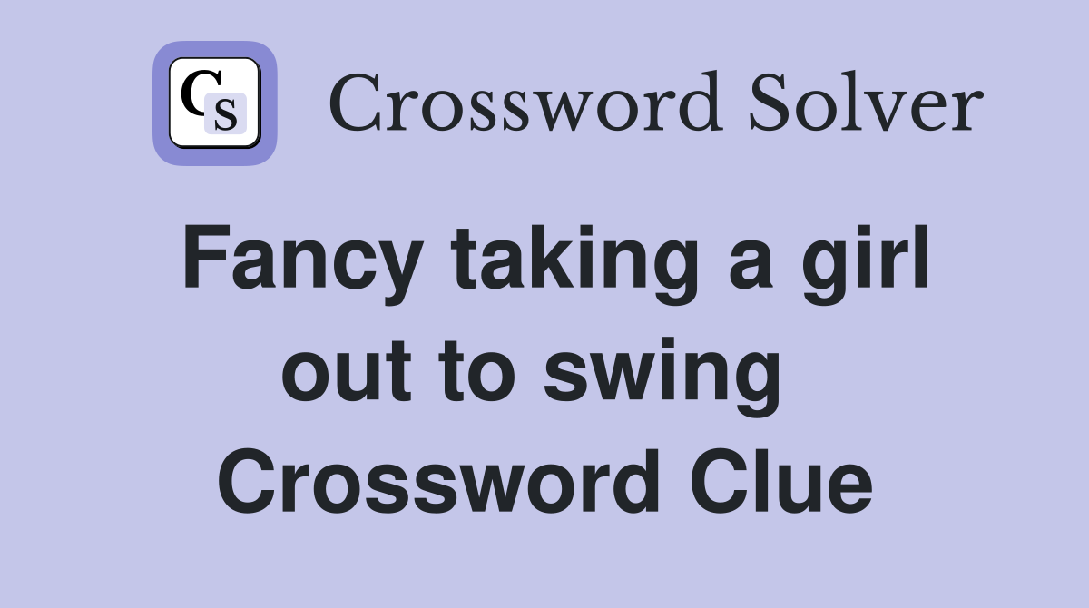 Fancy taking a girl out to swing  Crossword Clue