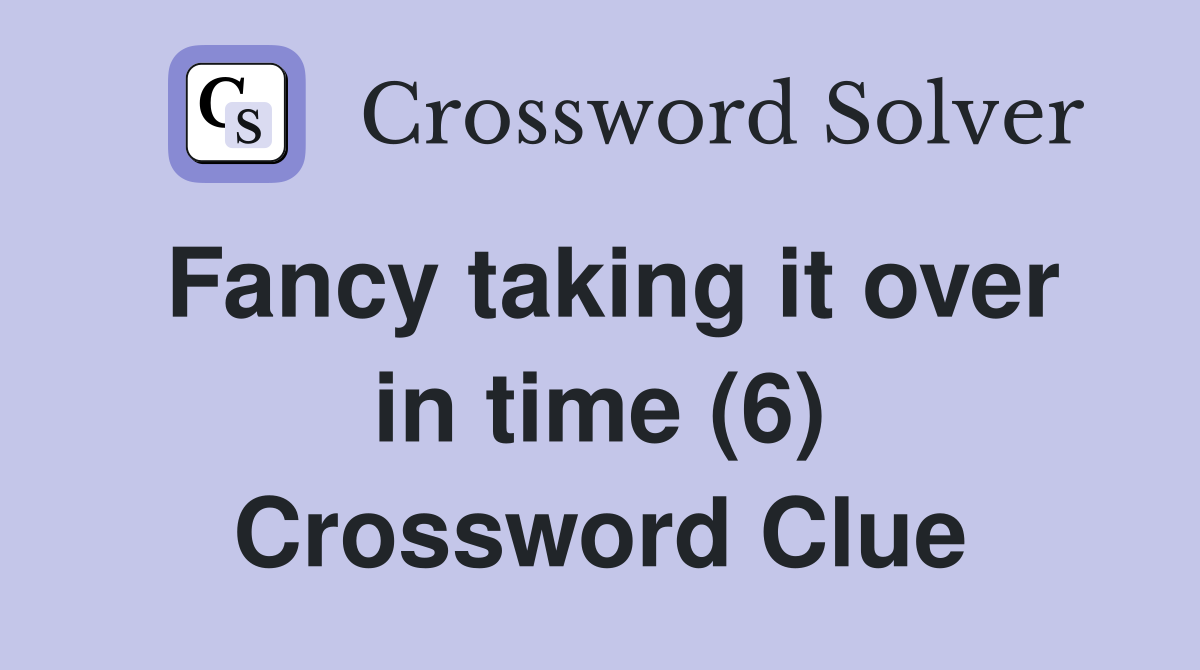 Fancy taking it over in time (6) Crossword Clue