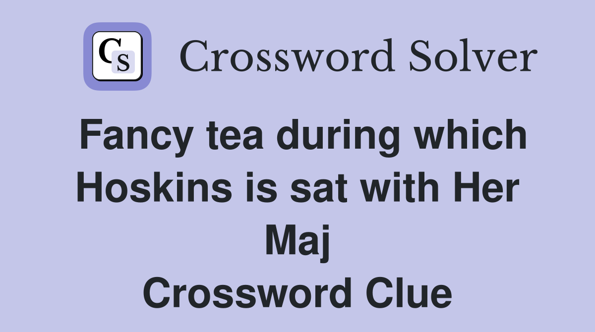 Fancy tea during which Hoskins is sat with Her Maj Crossword Clue