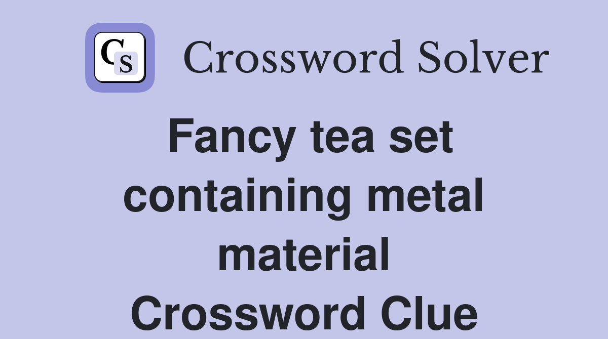 Fancy tea set containing metal material Crossword Clue