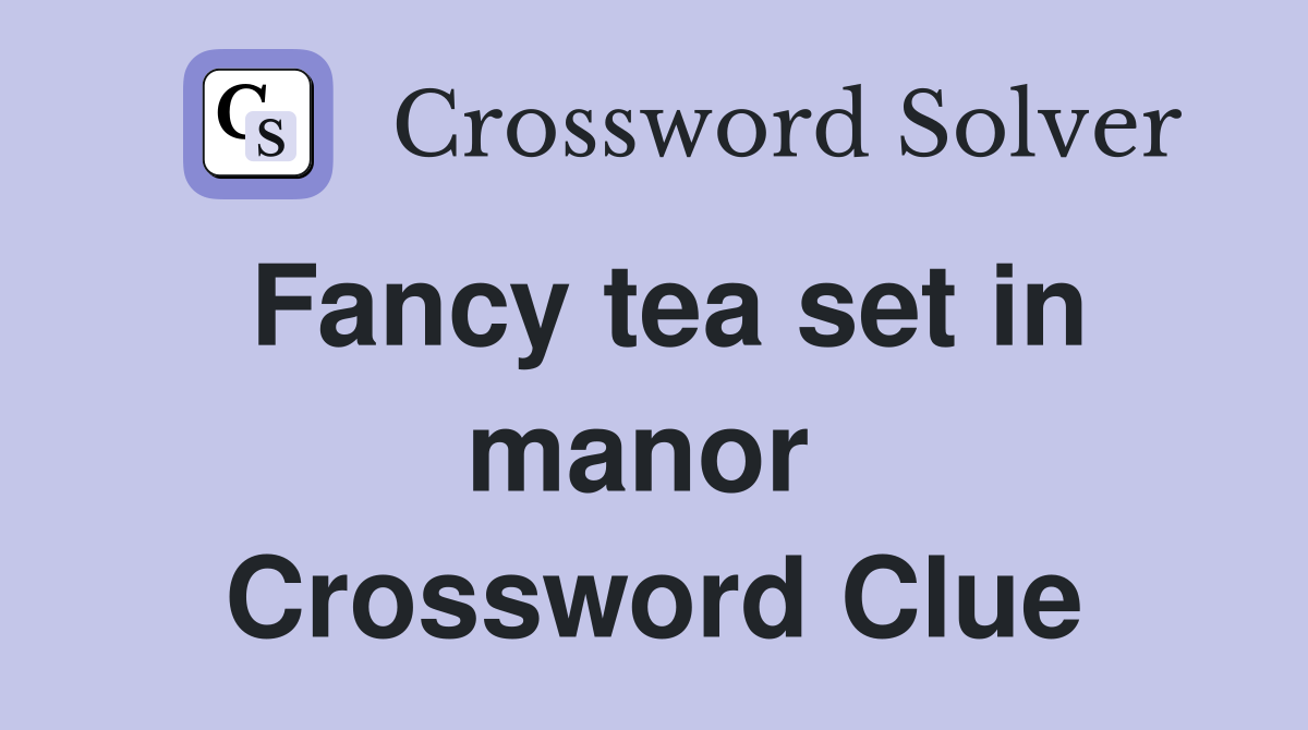 Fancy tea set in manor  Crossword Clue