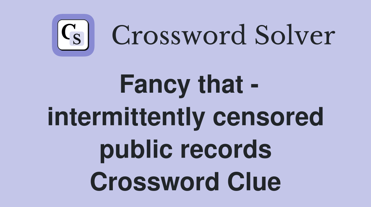Fancy that - intermittently censored public records Crossword Clue