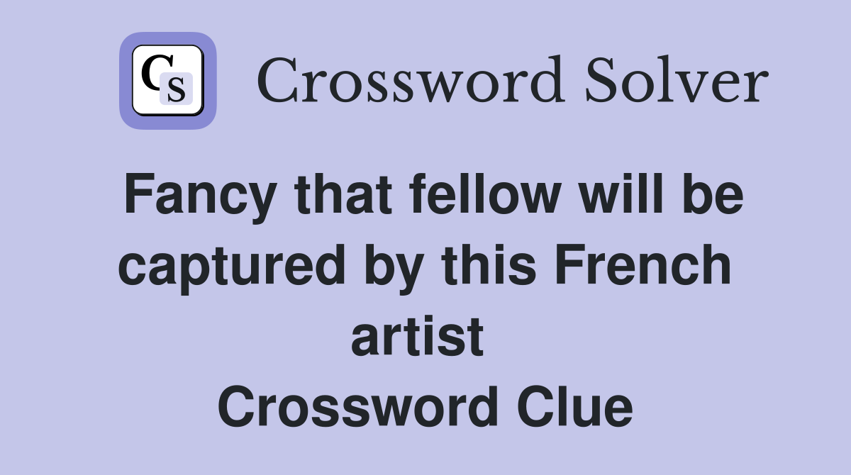 Fancy that fellow will be captured by this French artist  Crossword Clue