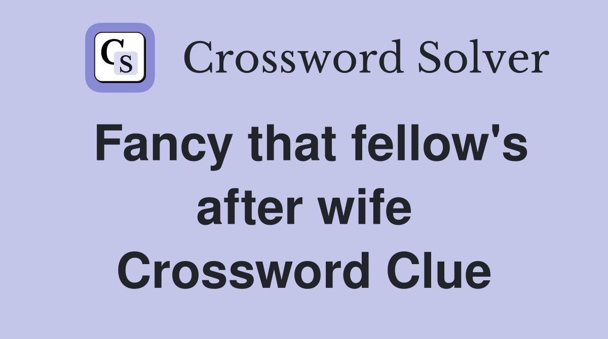 Fancy that fellow's after wife Crossword Clue