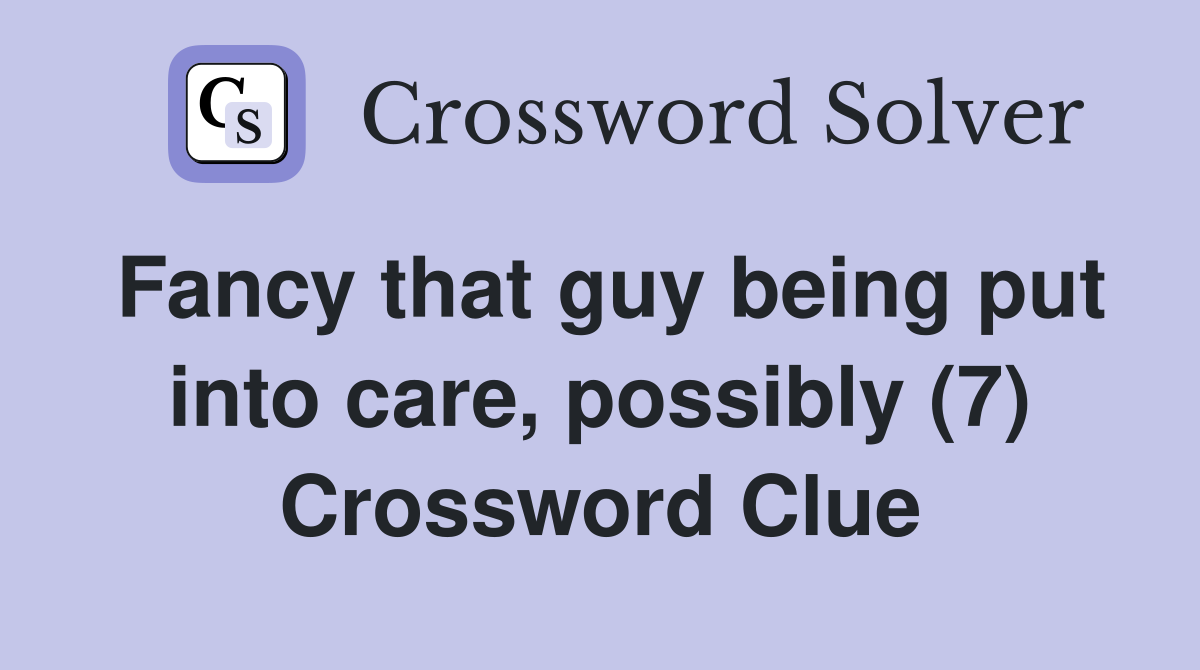 Fancy that guy being put into care, possibly (7) Crossword Clue