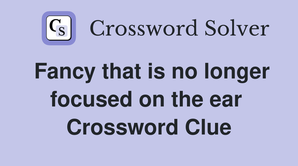 Fancy that is no longer focused on the ear  Crossword Clue