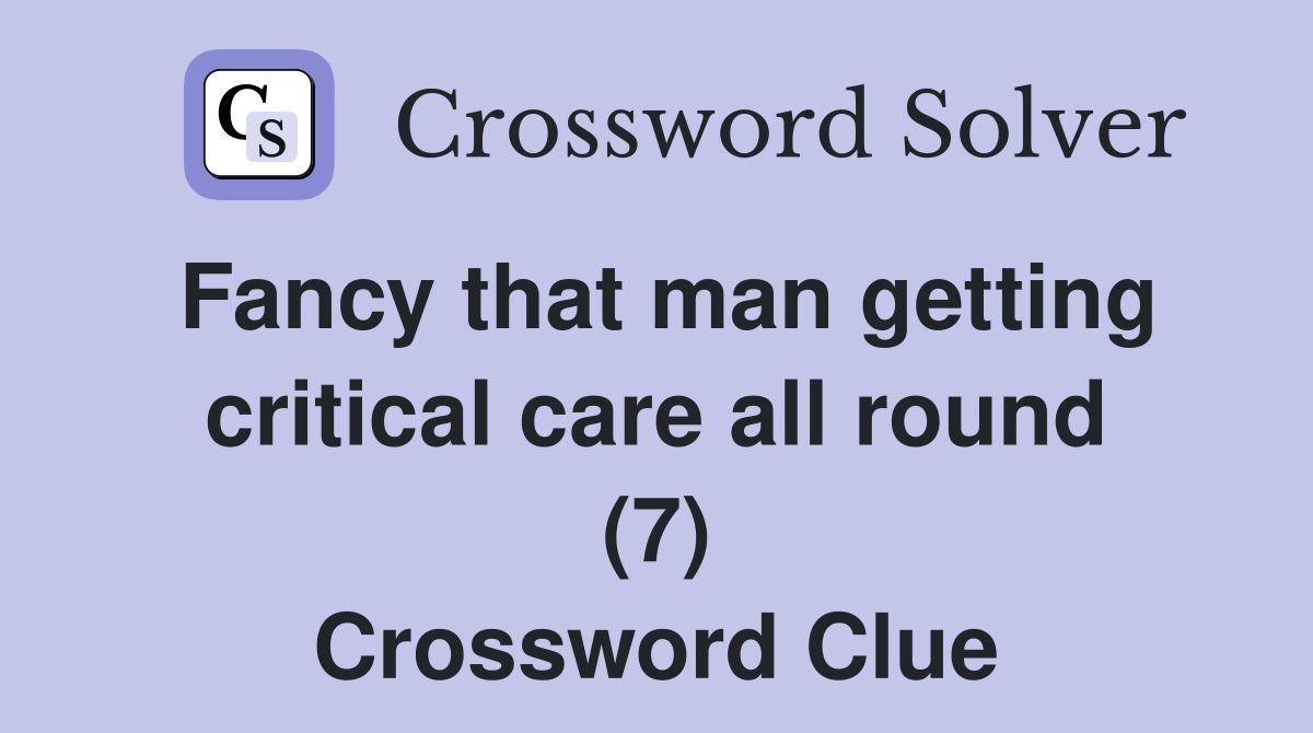 Fancy that man getting critical care all round (7) Crossword Clue