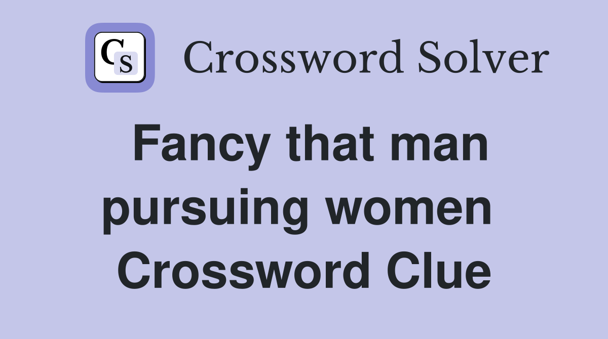 Fancy that man pursuing women  Crossword Clue