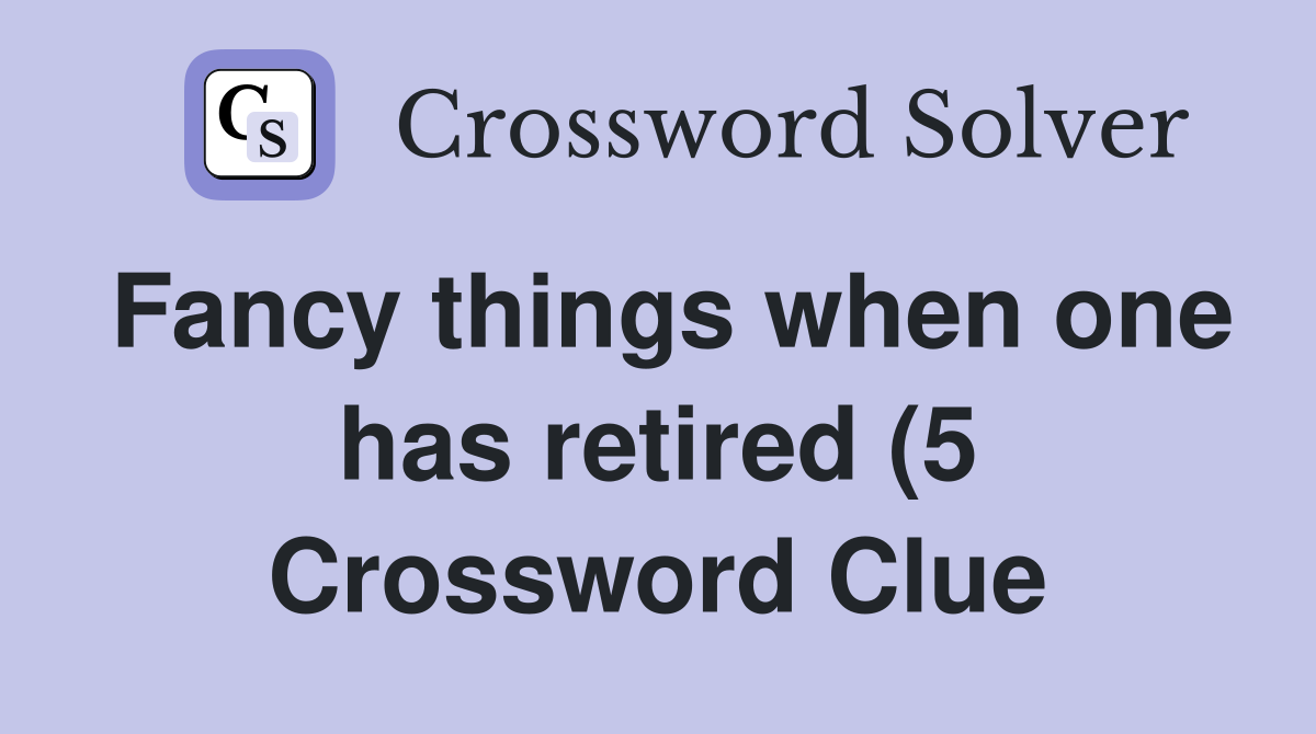 Fancy things when one has retired (5) Crossword Clue Answers Fancy things when one has retired (5) Crossword Clue Answers