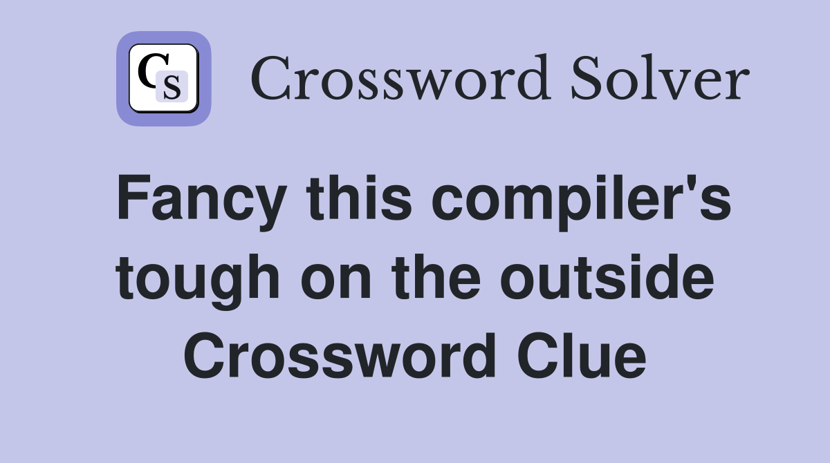 Fancy this compiler's tough on the outside Crossword Clue