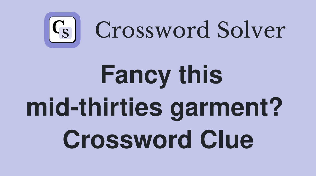 Fancy this mid-thirties garment?  Crossword Clue