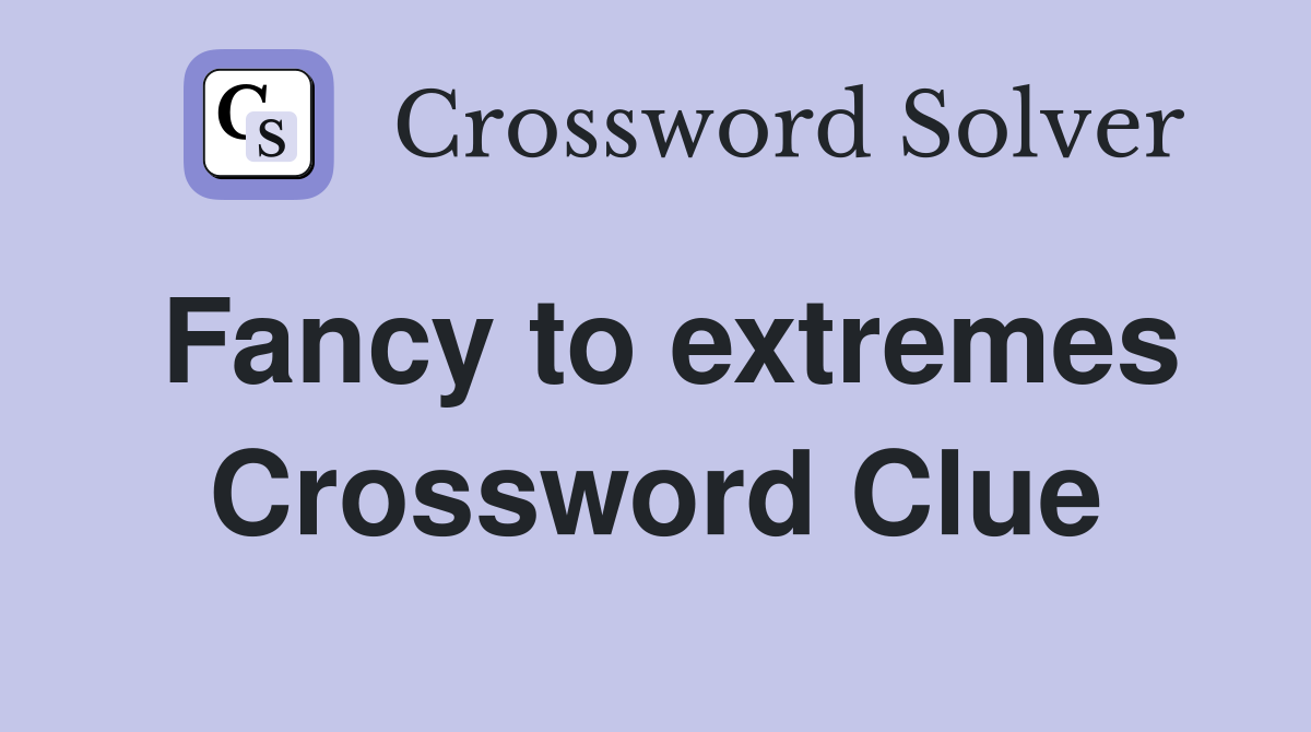 Fancy to extremes Crossword Clue
