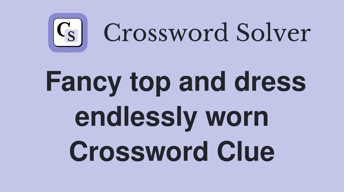 Fancy top and dress endlessly worn Crossword Clue